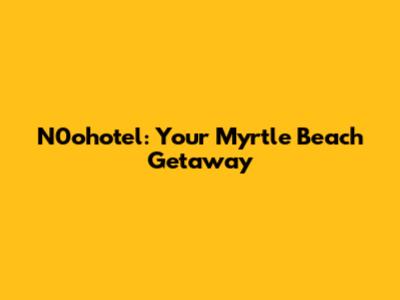 N0ohotel: Your Myrtle Beach Getaway