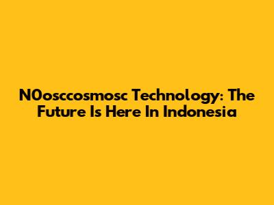 N0osccosmosc Technology: The Future Is Here In Indonesia