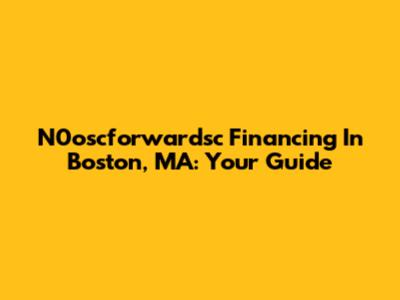 N0oscforwardsc Financing In Boston, MA: Your Guide