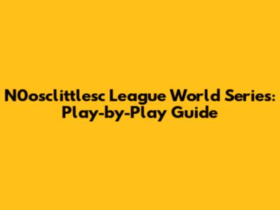 N0osclittlesc League World Series: Play-by-Play Guide