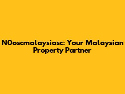 N0oscmalaysiasc: Your Malaysian Property Partner