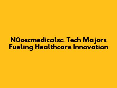 N0oscmedicalsc: Tech Majors Fueling Healthcare Innovation