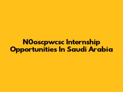 N0oscpwcsc Internship Opportunities In Saudi Arabia
