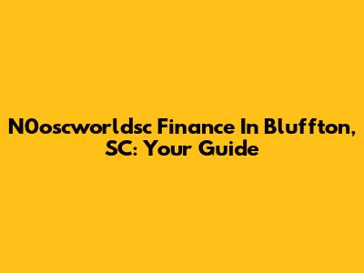 N0oscworldsc Finance In Bluffton, SC: Your Guide
