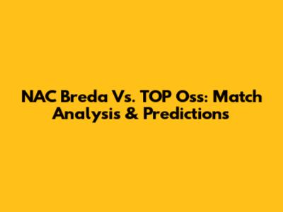 NAC Breda Vs. TOP Oss: Match Analysis & Predictions