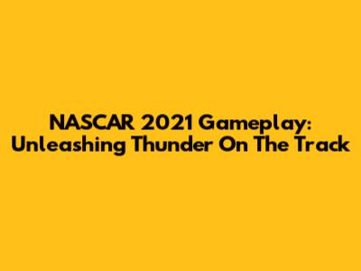 NASCAR 2021 Gameplay: Unleashing Thunder On The Track