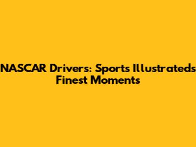 NASCAR Drivers: Sports Illustrated's Finest Moments