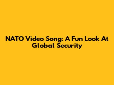 NATO Video Song: A Fun Look At Global Security