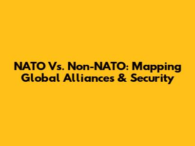 NATO Vs. Non-NATO: Mapping Global Alliances & Security