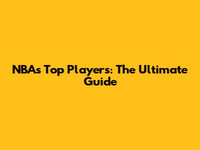NBA's Top Players: The Ultimate Guide