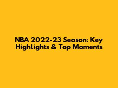 NBA 2022-23 Season: Key Highlights & Top Moments