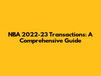 NBA 2022-23 Transactions: A Comprehensive Guide