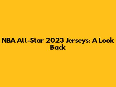 NBA All-Star 2023 Jerseys: A Look Back