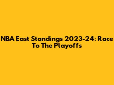NBA East Standings 2023-24: Race To The Playoffs