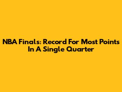 NBA Finals: Record For Most Points In A Single Quarter