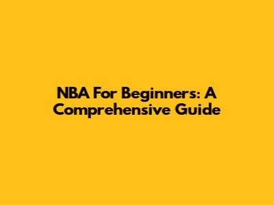 NBA For Beginners: A Comprehensive Guide