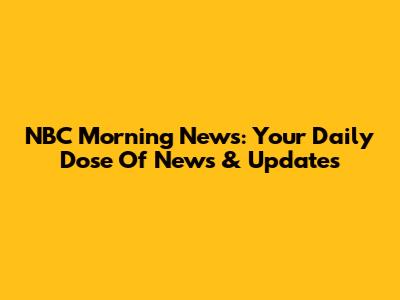 NBC Morning News: Your Daily Dose Of News & Updates