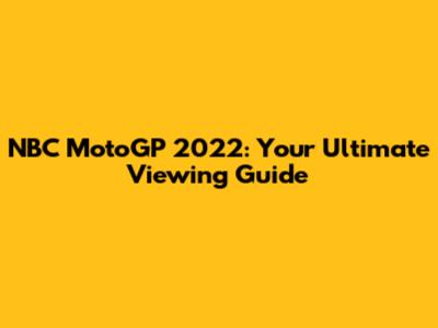 NBC MotoGP 2022: Your Ultimate Viewing Guide