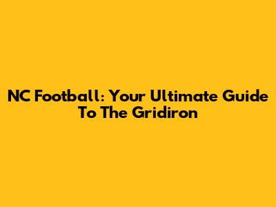 NC Football: Your Ultimate Guide To The Gridiron