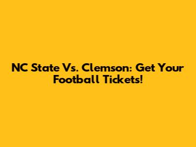 NC State Vs. Clemson: Get Your Football Tickets!