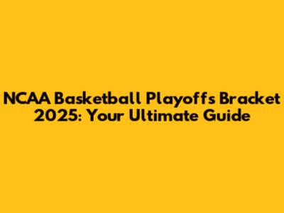 NCAA Basketball Playoffs Bracket 2025: Your Ultimate Guide
