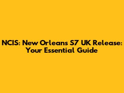 NCIS: New Orleans S7 UK Release: Your Essential Guide