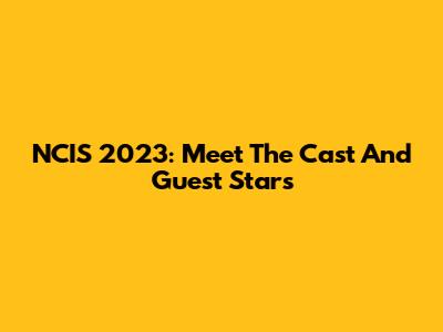 NCIS 2023: Meet The Cast And Guest Stars