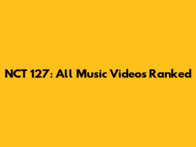 NCT 127: All Music Videos Ranked