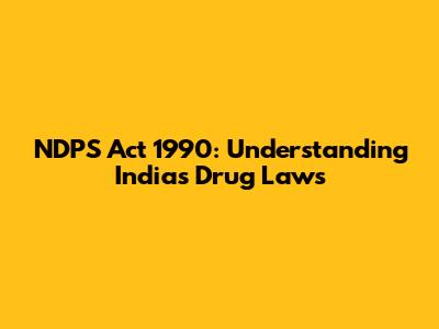 NDPS Act 1990: Understanding India's Drug Laws