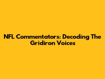 NFL Commentators: Decoding The Gridiron Voices