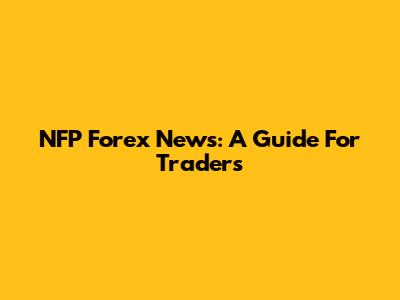 NFP Forex News: A Guide For Traders