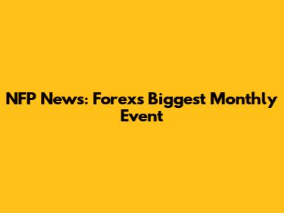 NFP News: Forex's Biggest Monthly Event