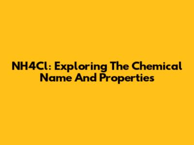 NH4Cl: Exploring The Chemical Name And Properties