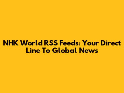 NHK World RSS Feeds: Your Direct Line To Global News