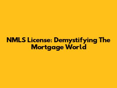 NMLS License: Demystifying The Mortgage World
