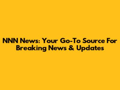NNN News: Your Go-To Source For Breaking News & Updates