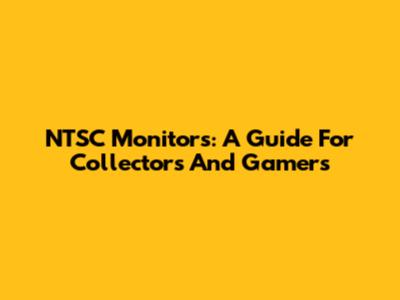 NTSC Monitors: A Guide For Collectors And Gamers
