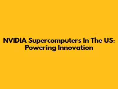 NVIDIA Supercomputers In The US: Powering Innovation