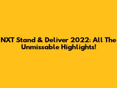 NXT Stand & Deliver 2022: All The Unmissable Highlights!