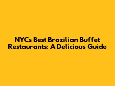 NYC's Best Brazilian Buffet Restaurants: A Delicious Guide
