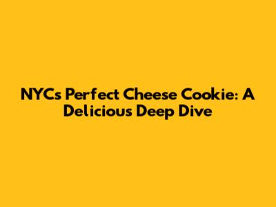 NYC's Perfect Cheese Cookie: A Delicious Deep Dive