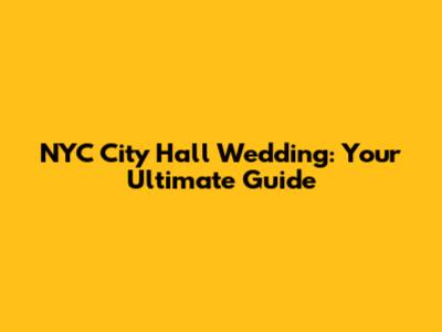 NYC City Hall Wedding: Your Ultimate Guide