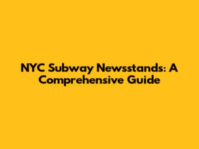 NYC Subway Newsstands: A Comprehensive Guide