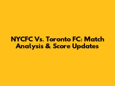 NYCFC Vs. Toronto FC: Match Analysis & Score Updates