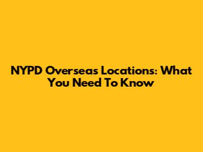 NYPD Overseas Locations: What You Need To Know