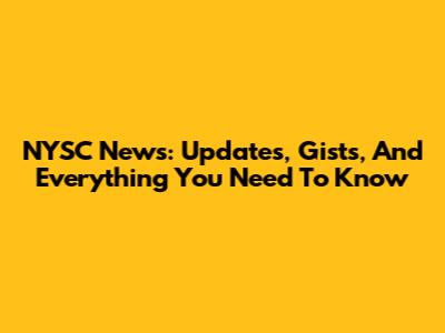 NYSC News: Updates, Gists, And Everything You Need To Know