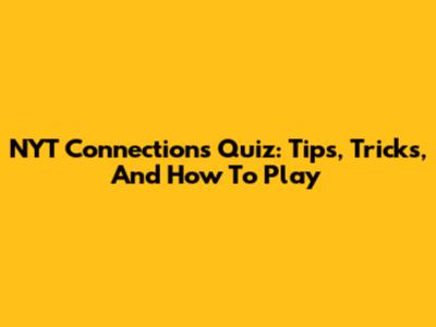 NYT Connections Quiz: Tips, Tricks, And How To Play