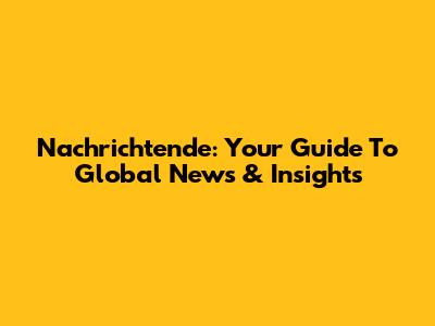 Nachrichtende: Your Guide To Global News & Insights