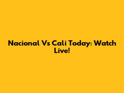 Nacional Vs Cali Today: Watch Live!