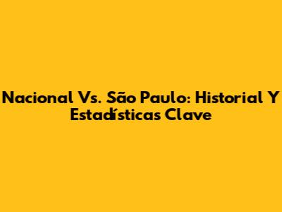 Nacional Vs. São Paulo: Historial Y Estadísticas Clave